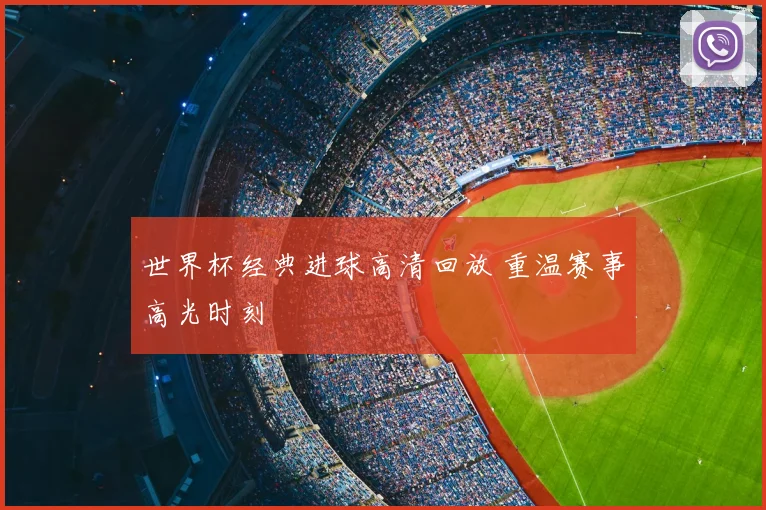 世界杯经典进球高清回放 重温赛事高光时刻