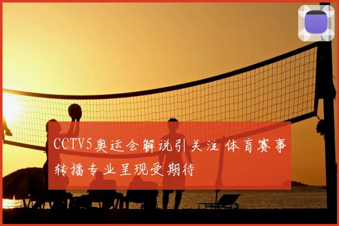 CCTV5奥运会解说引关注 体育赛事转播专业呈现受期待