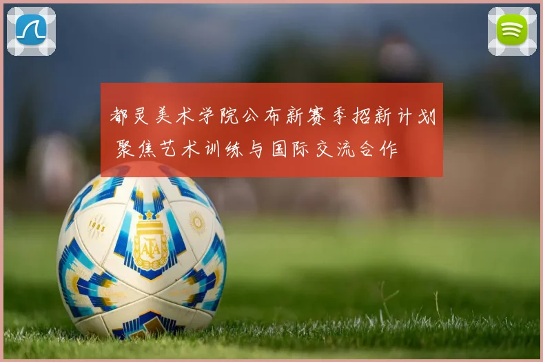 都灵美术学院公布新赛季招新计划 聚焦艺术训练与国际交流合作