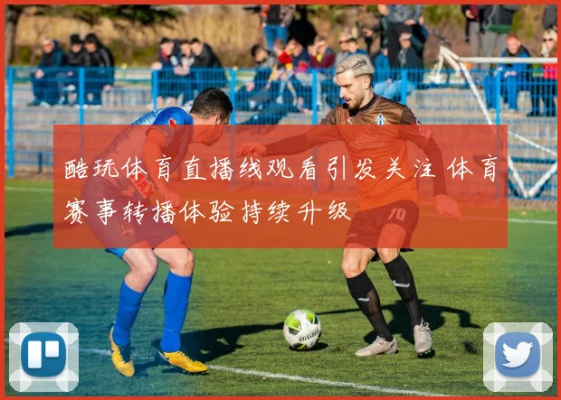 酷玩体育直播线观看引发关注 体育赛事转播体验持续升级
