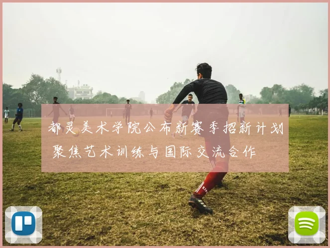 都灵美术学院公布新赛季招新计划 聚焦艺术训练与国际交流合作