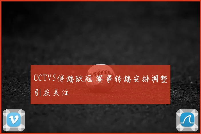 CCTV5停播欧冠 赛事转播安排调整引发关注