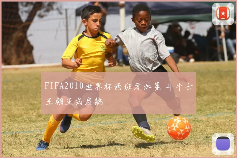 FIFA2010世界杯西班牙加冕 斗牛士王朝正式启航