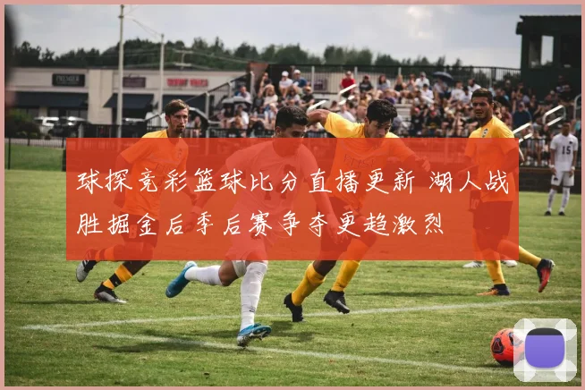 球探竞彩篮球比分直播更新 湖人战胜掘金后季后赛争夺更趋激烈