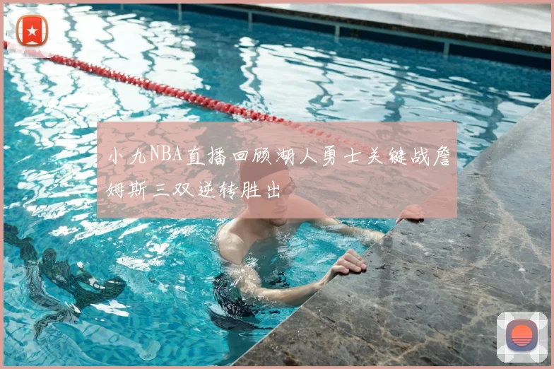 小九NBA直播回顾湖人勇士关键战詹姆斯三双逆转胜出