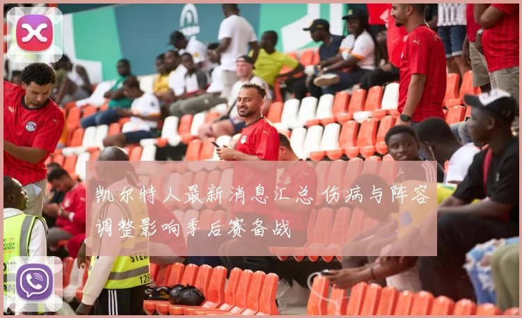 凯尔特人最新消息汇总 伤病与阵容调整影响季后赛备战