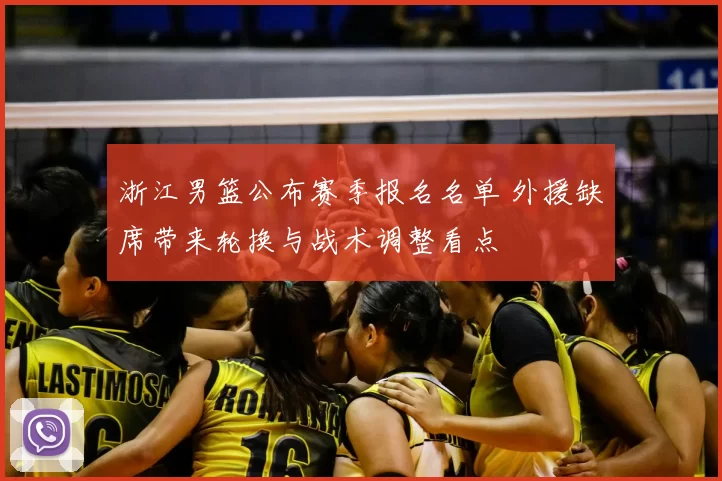 浙江男篮公布赛季报名名单 外援缺席带来轮换与战术调整看点