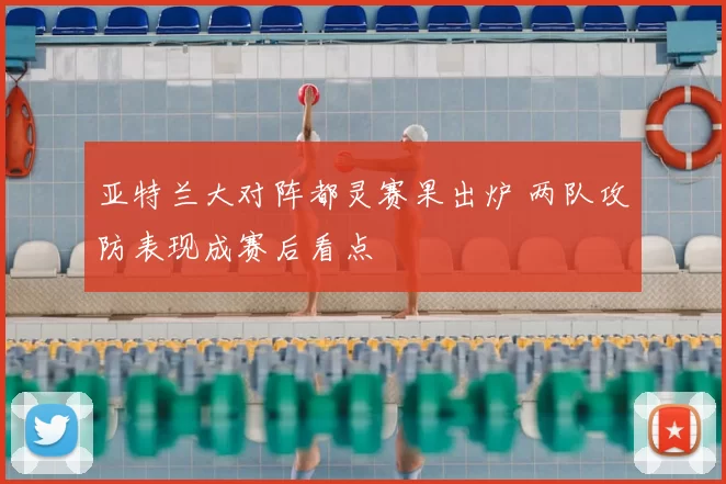 亚特兰大对阵都灵赛果出炉 两队攻防表现成赛后看点