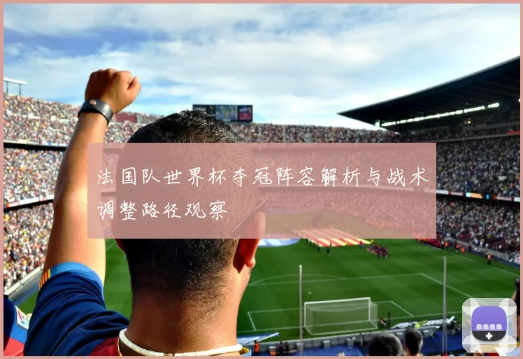 法国队世界杯夺冠阵容解析与战术调整路径观察