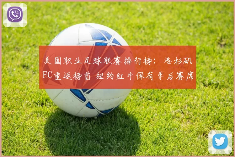 美国职业足球联赛排行榜：洛杉矶FC重返榜首 纽约红牛保有季后赛席位