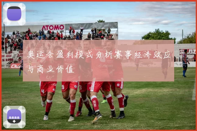 奥运会盈利模式分析赛事经济效应与商业价值