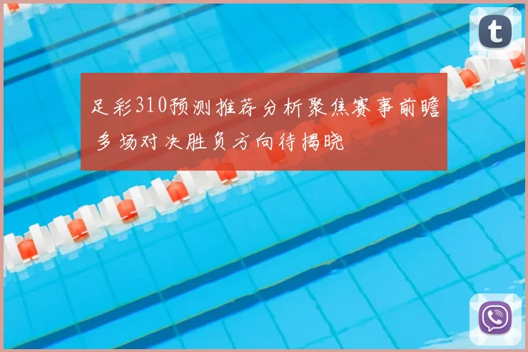 足彩310预测推荐分析聚焦赛事前瞻 多场对决胜负方向待揭晓
