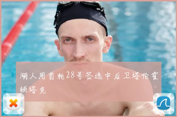 湖人用首轮28号签选中后卫塔伦霍顿塔克