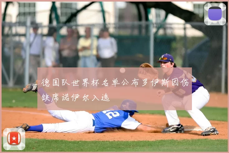 德国队世界杯名单公布罗伊斯因伤缺席诺伊尔入选