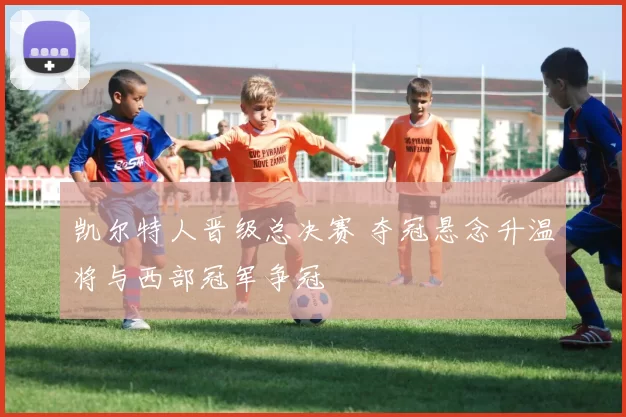 凯尔特人晋级总决赛 夺冠悬念升温将与西部冠军争冠