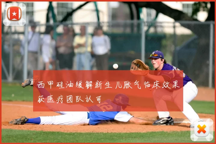 西甲硅油缓解新生儿胀气临床效果获医疗团队认可
