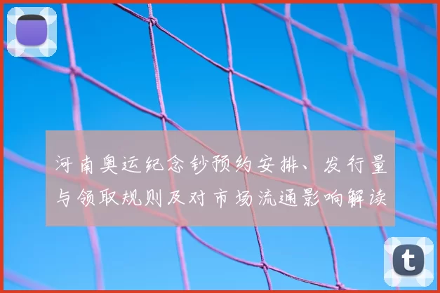 河南奥运纪念钞预约安排、发行量与领取规则及对市场流通影响解读