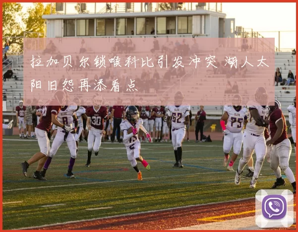 拉加贝尔锁喉科比引发冲突 湖人太阳旧怨再添看点