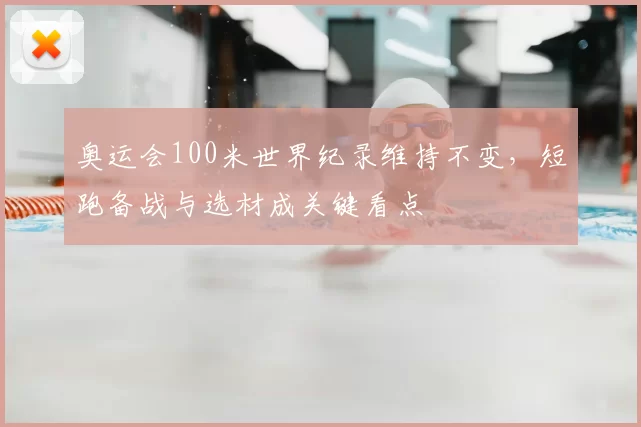 奥运会100米世界纪录维持不变,短跑备战与选材成关键看点
