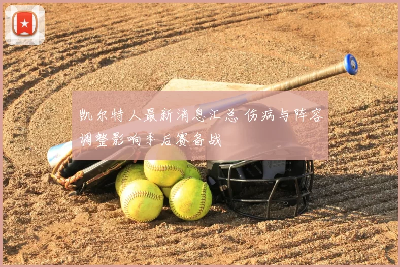 凯尔特人最新消息汇总 伤病与阵容调整影响季后赛备战
