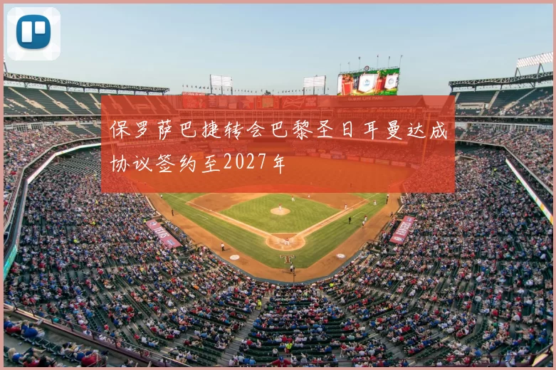 保罗萨巴捷转会巴黎圣日耳曼达成协议签约至2027年