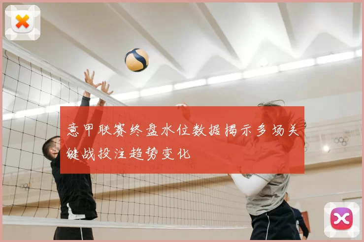 意甲联赛终盘水位数据揭示多场关键战投注趋势变化