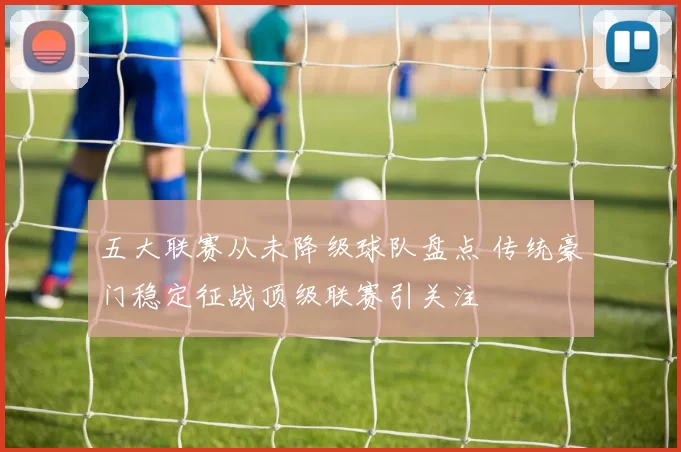 五大联赛从未降级球队盘点 传统豪门稳定征战顶级联赛引关注