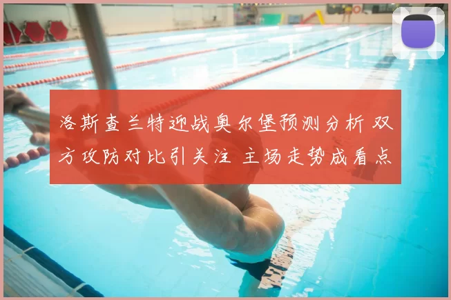 洛斯查兰特迎战奥尔堡预测分析 双方攻防对比引关注 主场走势成看点