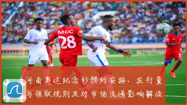 河南奥运纪念钞预约安排、发行量与领取规则及对市场流通影响解读