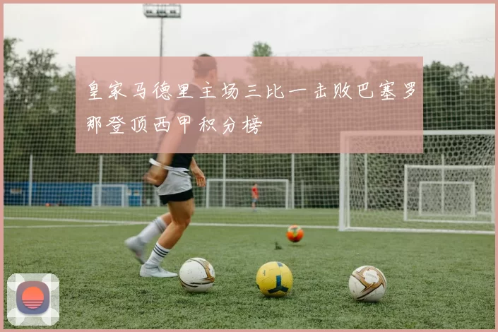 皇家马德里主场三比一击败巴塞罗那登顶西甲积分榜