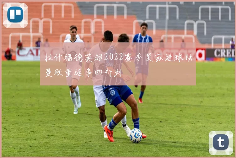 拉什福德英超2022赛季复苏进球助曼联重返争四行列
