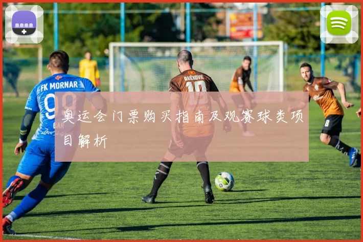 奥运会门票购买指南及观赛球类项目解析