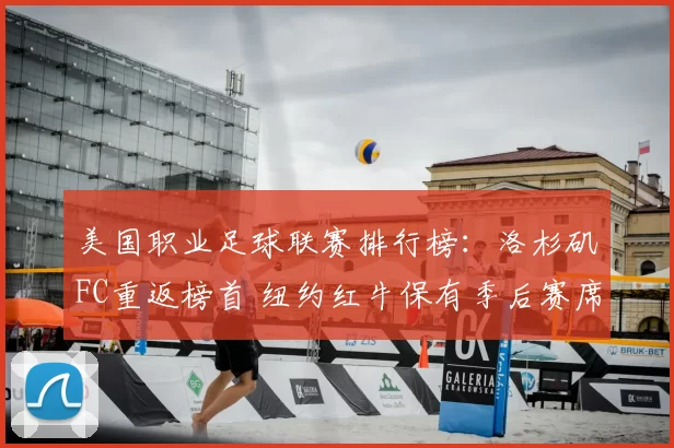 美国职业足球联赛排行榜：洛杉矶FC重返榜首 纽约红牛保有季后赛席位