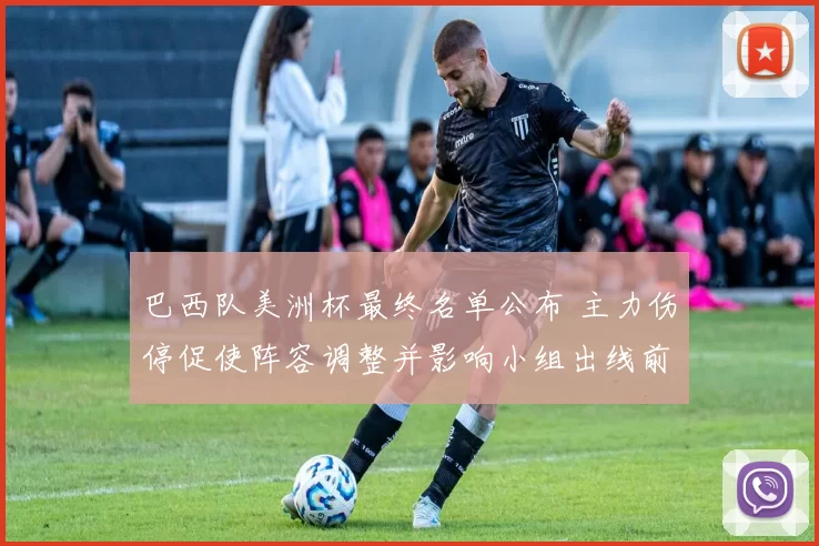 巴西队美洲杯最终名单公布 主力伤停促使阵容调整并影响小组出线前景