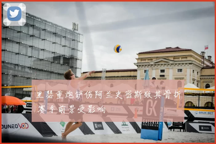 里瑟重炮铲伤阿兰史密斯致其骨折 赛季前景受影响