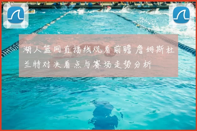 湖人篮网直播线观看前瞻 詹姆斯杜兰特对决看点与赛场走势分析