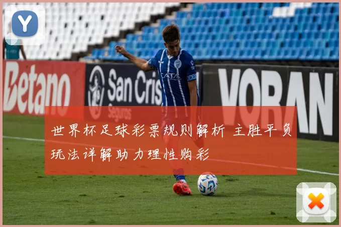 世界杯足球彩票规则解析 主胜平负玩法详解助力理性购彩