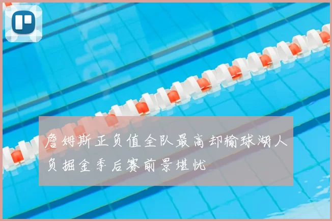 詹姆斯正负值全队最高却输球湖人负掘金季后赛前景堪忧