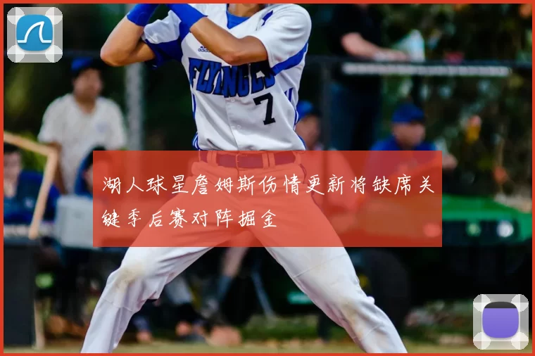 湖人球星詹姆斯伤情更新将缺席关键季后赛对阵掘金