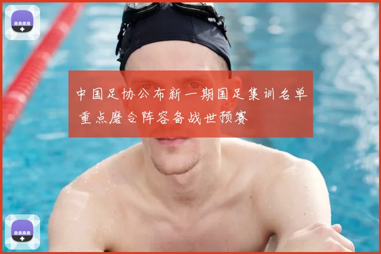 中国足协公布新一期国足集训名单 重点磨合阵容备战世预赛