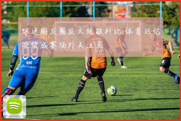 球迷朋友圈发文致敬科比 体育记忆延续成赛场外关注点
