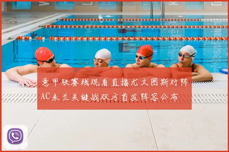 意甲联赛线观看直播尤文图斯对阵AC米兰关键战双方首发阵容公布