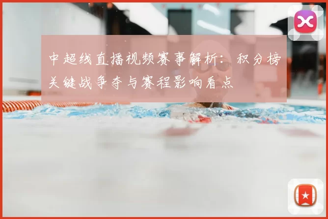 中超线直播视频赛事解析：积分榜关键战争夺与赛程影响看点