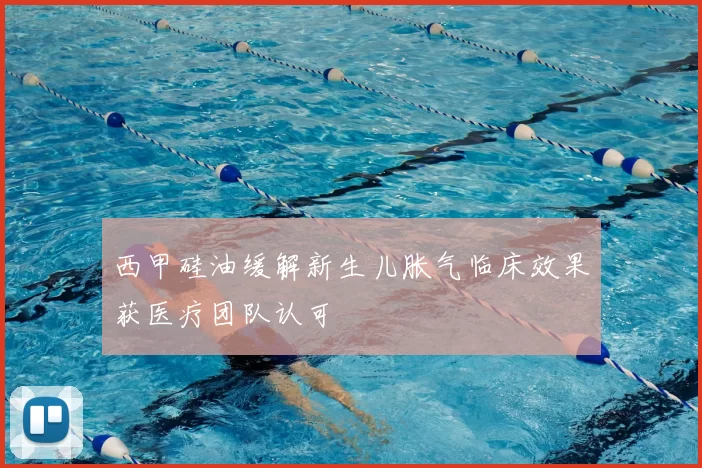 西甲硅油缓解新生儿胀气临床效果获医疗团队认可